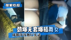 国产成都舞厅劲爆无套爆艹舞女视频